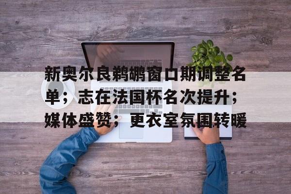 kaiyun-新奥尔良鹈鹕窗口期调整名单；志在法国杯名次提升；媒体盛赞；更衣室氛围转暖的简单介绍