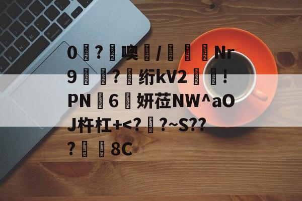 开云体育-0糩?憢噢鄲/緺聕Nr9岤迣?髣绗kV2舲!PN豗6妍莅NW^aOJ杵杠+