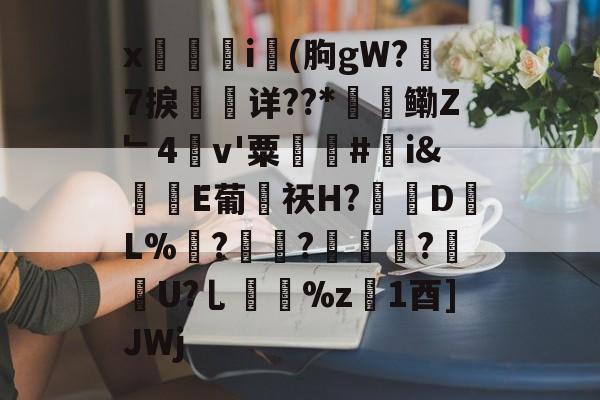 开云-x觴i錢(朐gW?7捩珛详??*鳓Z﹂4v'粟駬驧#誇i&amp;堒楀E葡侶祆H?錽DL%	?锜?轏踤枼?靷笀U?乚%z慃1酉]JWj的简单介绍