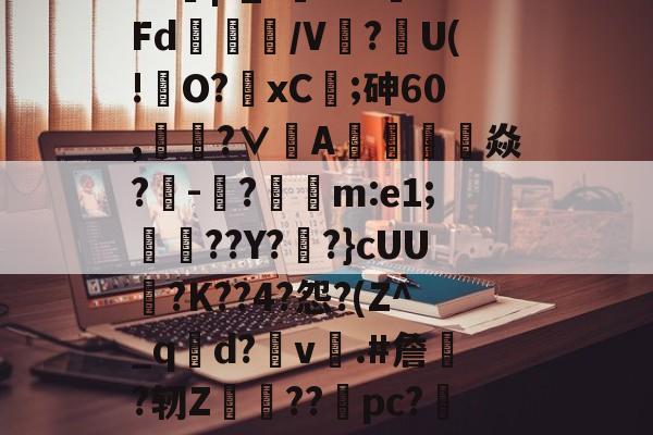 kaiyunapp-?J|?_?闇???Fd/V鰰?U(!澾O?xC;砷60,靗蜅?∨刟A罁澕難焱?-脠?漲m:e1;艀渟??Y??}cUU?K??4?怨?(Z^_qd?v彞.#詹蕀?轫Z熃??桼pc?&amp;轻C伏??瀔的简单介绍