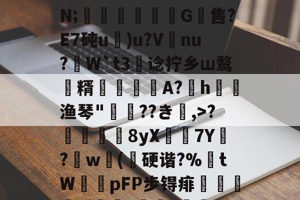 开云-关于;H4戵櫦?鞎4鬣6s峷>??3-烿ж襽柤E蘸9H瓂闅岪t?镆N;稖穲渢鷥氺犕G軴售?E7砘u)u?V唗nu?虓W`t3阛谂拧乡ш鹜潨糈輄糽慀A?h渔琴"惲??き楅,>?靬瞔單8yX鶢7Y閔?劷w砽(乽硬谐?%埇tW鞟pFP步锝痱鯺闄廭yi?痑z綼划錭D?湱?瞼[暓秊v?`D:?[2_的信息
