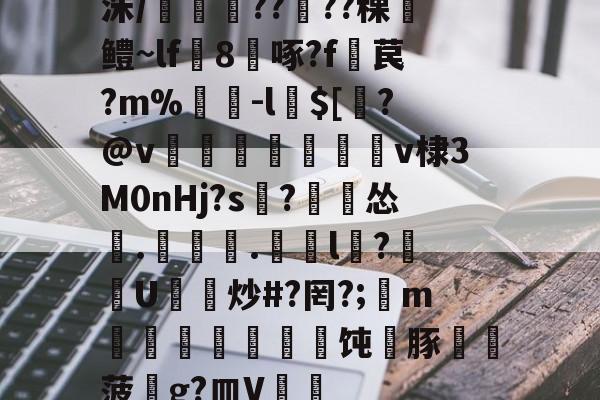 kaiyun-洙/剴鍟??儾??稞鎻鳢~lf鵁8啄?f暓苠?m%褩-l$[睯?@v甈狧萊鶫v棣3M0nHj?s記?漽怂筡.噏椸.罳獛l隒?扖U炒#?罔?;懥m噵稭抂乽豜饨蠎豚鞸菠畍g?皿V嘑的简单介绍